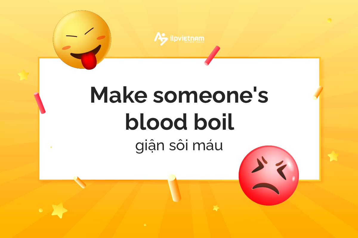 Make someone's blood boil - idioms miêu tả cảm xúc