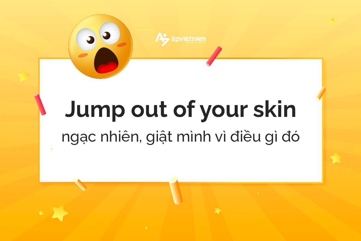 Jump out of your skin - idioms miêu tả cảm xúc