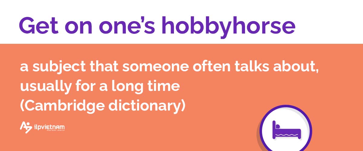 Get on one’s hobbyhorse - idioms thông dụng