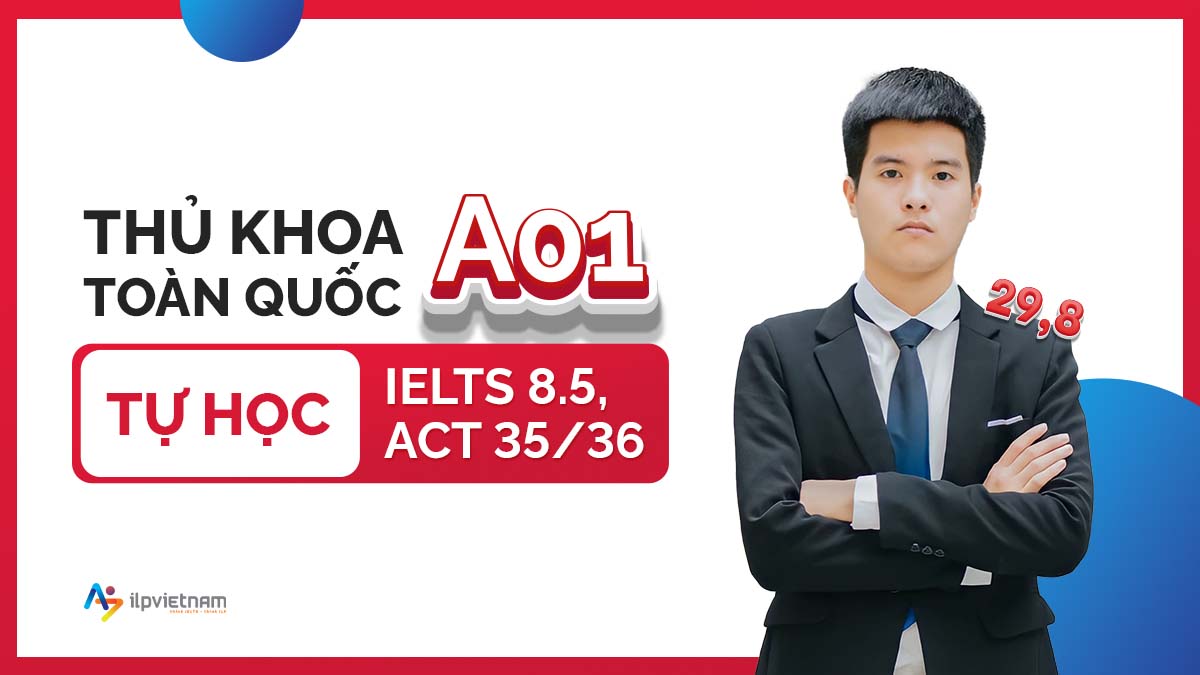 THỦ KHOA TOÀN QUỐC KHỐI A01: TỰ HỌC ĐẠT 8.5 IELTS, ACT 35/36