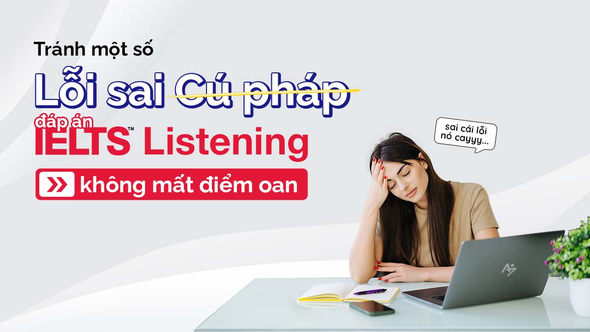 TRÁNH MỘT SỐ LỖI SAI VỀ “CÚ PHÁP” ĐÁP ÁN IELTS LISTENING ĐỂ KHÔNG MẤT ĐIỂM OAN