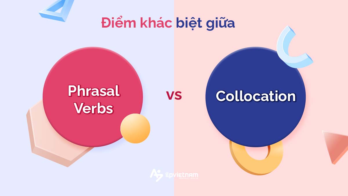 ĐIỂM KHÁC BIỆT GIỮA PHRASAL VERB VÀ COLLOCATIONS