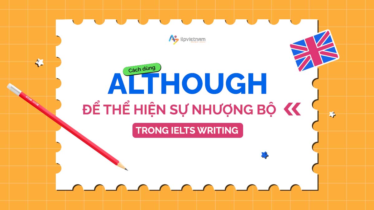 CÁCH DÙNG “ALTHOUGH” ĐỂ THỂ HIỆN SỰ NHƯỢNG BỘ TRONG IELTS WRITING