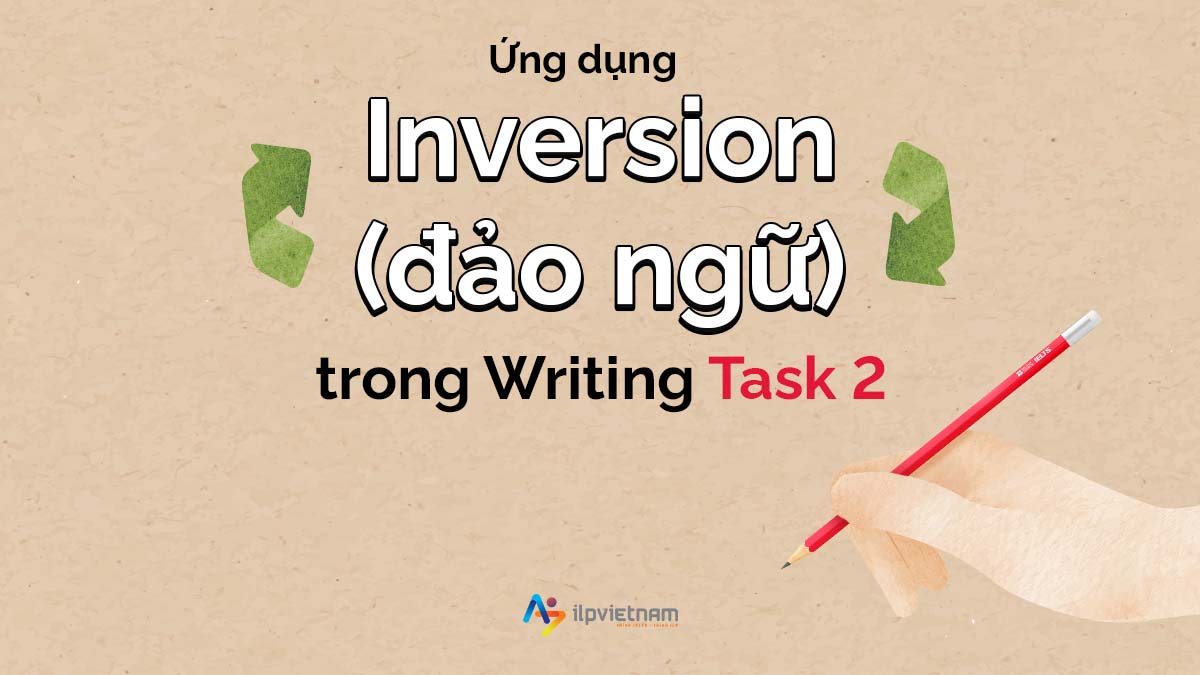 ỨNG DỤNG INVERSION (ĐẢO NGỮ) TRONG IELTS WRITING TASK 2