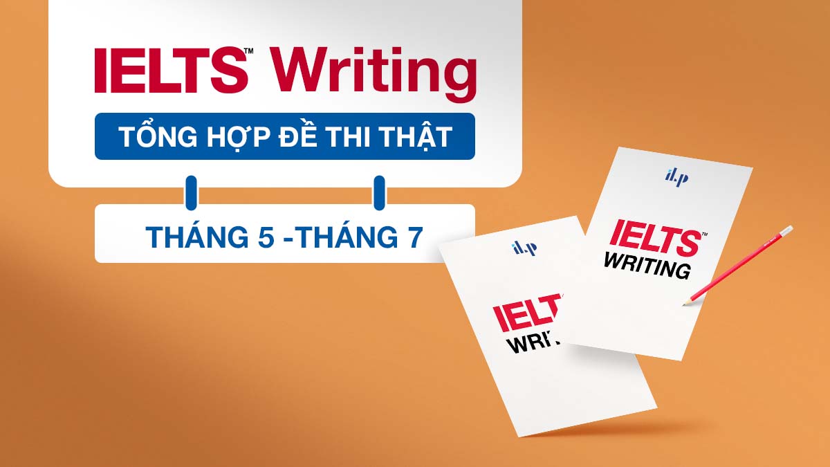 GIẢI ĐỀ IELTS WRITING 2022: GIẢI ĐỀ THI THẬT THÁNG 5 – THÁNG 7