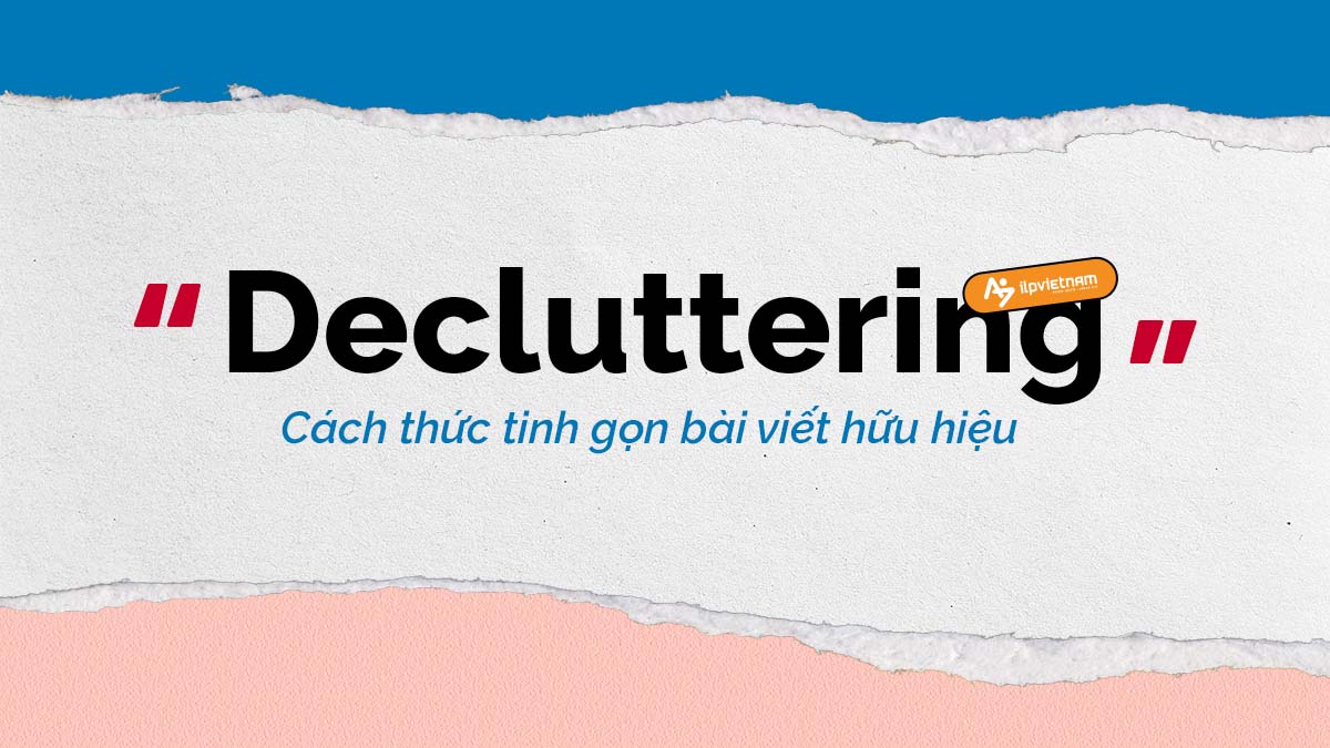 “DECLUTTERING” – CÁCH THỨC TINH GỌN BÀI VIẾT HỮU HIỆU