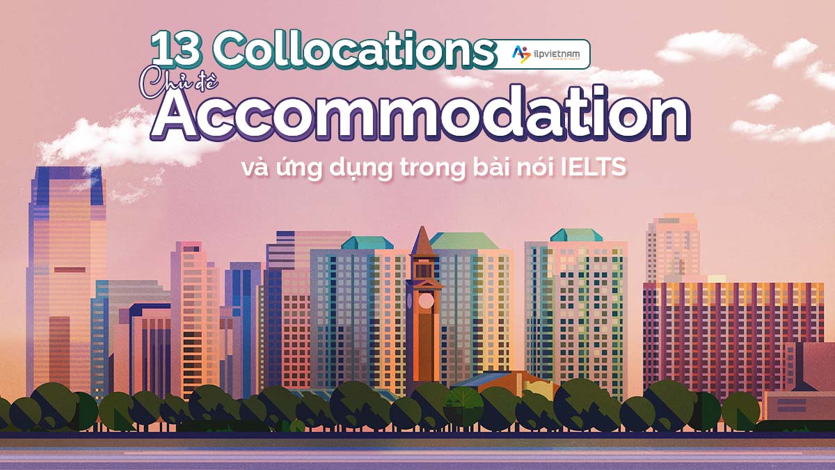 13 COLLOCATIONS CHỦ ĐỀ ACCOMMODATION VÀ ỨNG DỤNG TRONG BÀI NÓI IELTS