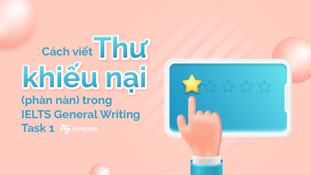 CÁCH VIẾT MỘT LÁ THƯ KHIẾU NẠI (PHÀN NÀN) TRONG IELTS GENERAL TRAINING WRITING TASK 1