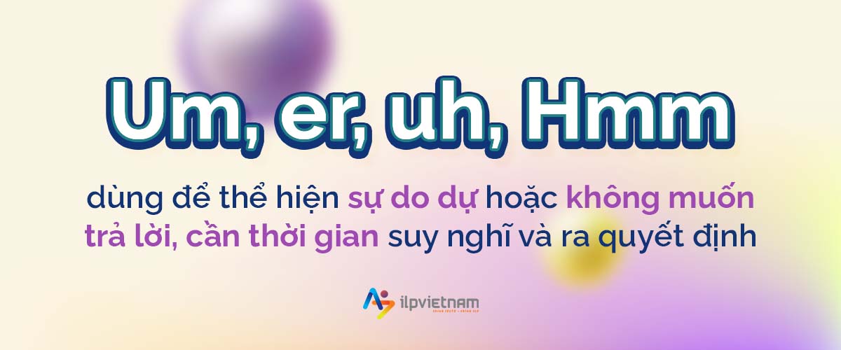 um,er,uh,hmm - filler words khi nói tiếng anh