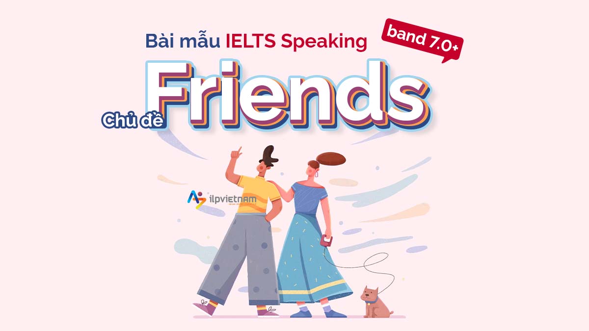 IELTS SPEAKING TOPIC: FRIENDS – BÀI MẪU BAND 7.5 – 8.0