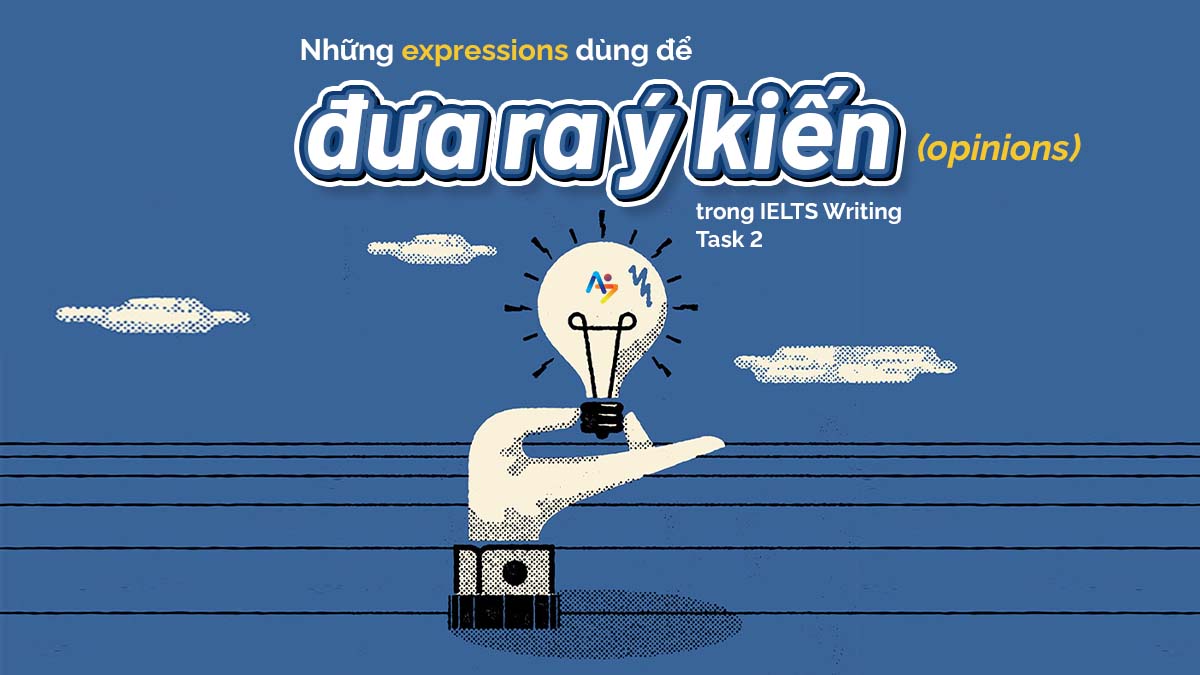 NHỮNG EXPRESSIONS DÙNG ĐỂ ĐƯA RA Ý KIẾN (OPINIONS) TRONG WRITING IELTS TASK 2