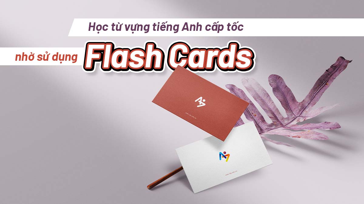 HỌC TỪ VỰNG TIẾNG ANH CẤP TỐC NHỜ SỬ DỤNG FLASH CARDS