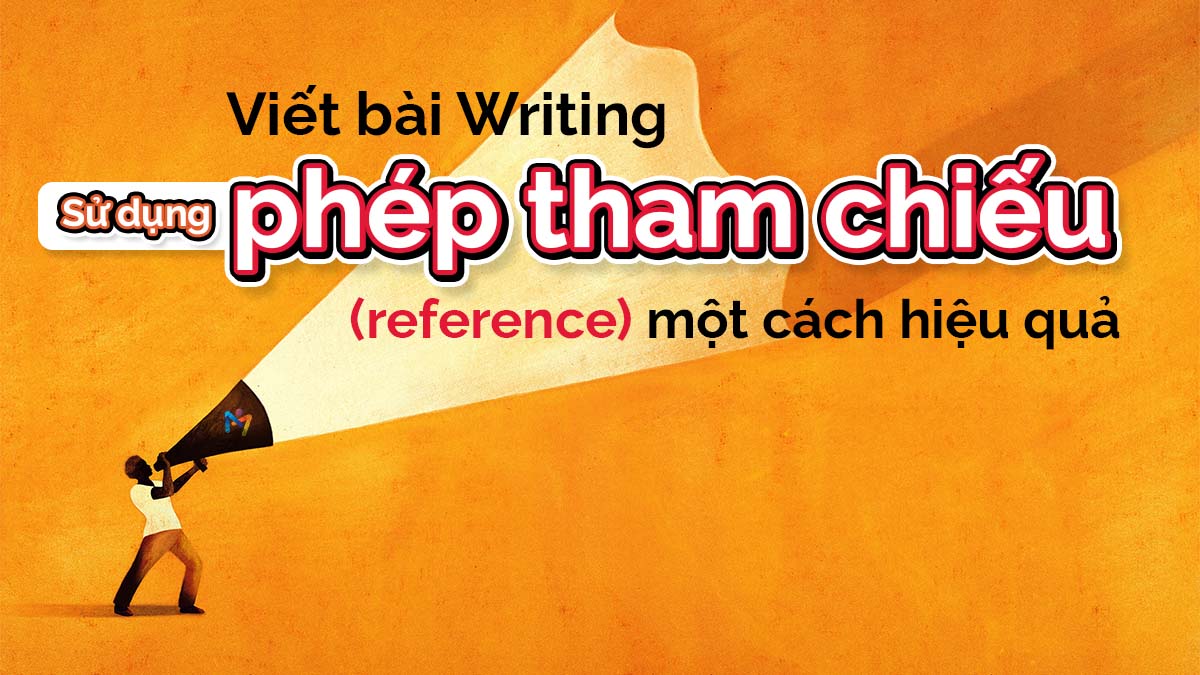 VIẾT BÀI WRITING: SỬ DỤNG PHÉP THAM CHIẾU (REFERENCE) MỘT CÁCH HIỆU QUẢ