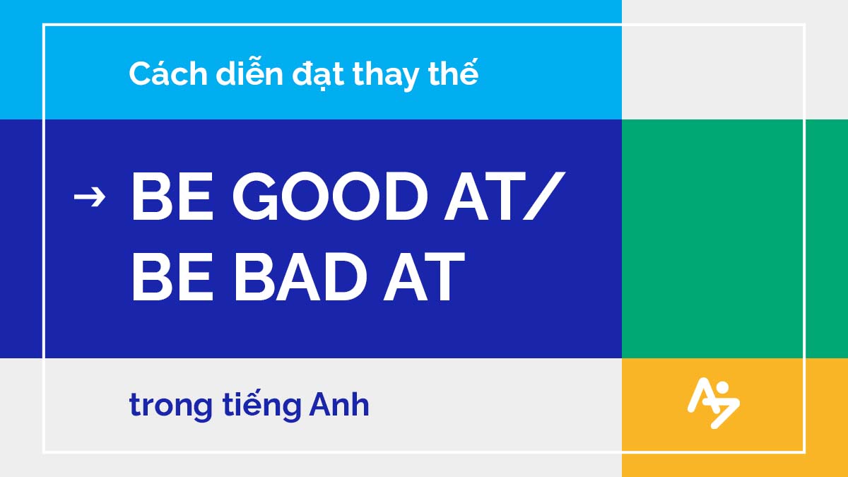 CÁCH DIỄN ĐẠT THAY THẾ CHO “BE GOOD AT/ BE BAD AT” TRONG TIẾNG ANH