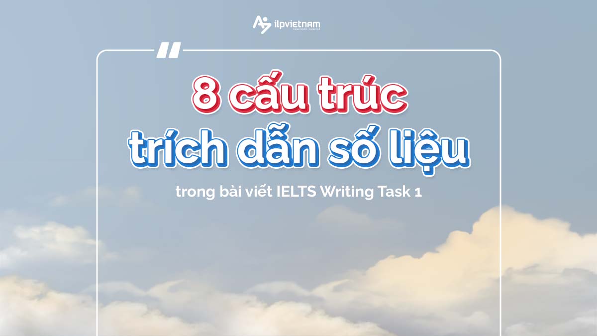 08 CẤU TRÚC TRÍCH DẪN SỐ LIỆU TRONG BÀI VIẾT IELTS WRITING TASK 1