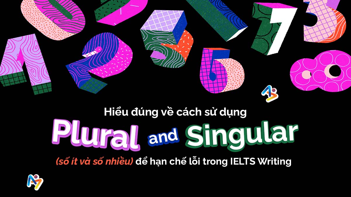 HIỂU ĐÚNG VỀ CÁCH SỬ DỤNG PLURAL VÀ SINGUALAR ĐỂ HẠN CHẾ LỖI TRONG IELTS WRITING