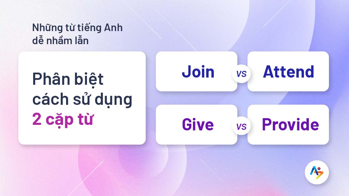 NHỮNG TỪ TIẾNG ANH DỄ NHẦM LẪN: PHÂN BIỆT CÁCH SỬ DỤNG 2 CẶP TỪ JOIN/ ATTEND VÀ GIVE/ PROVIDE