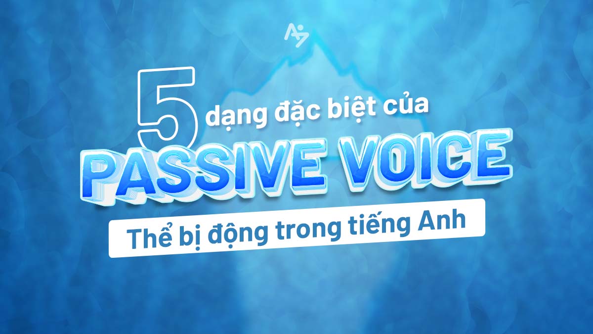 05 DẠNG ĐẶC BIỆT CỦA PASSIVE VOICE – THỂ BỊ ĐỘNG TRONG TIẾNG ANH