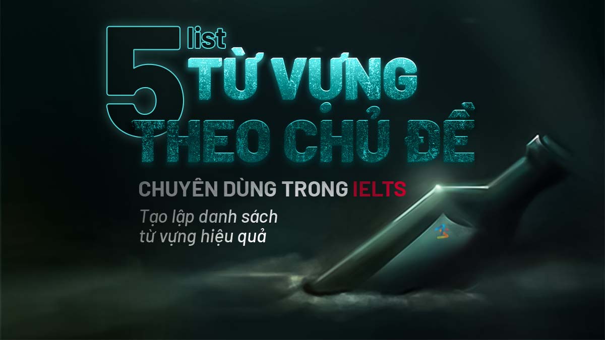 05 LIST TỪ VỰNG THEO CHỦ ĐỀ CHUYÊN DÙNG TRONG IELTS – TẠO LẬP DANH SÁCH TỪ VỰNG HIỆU QUẢ