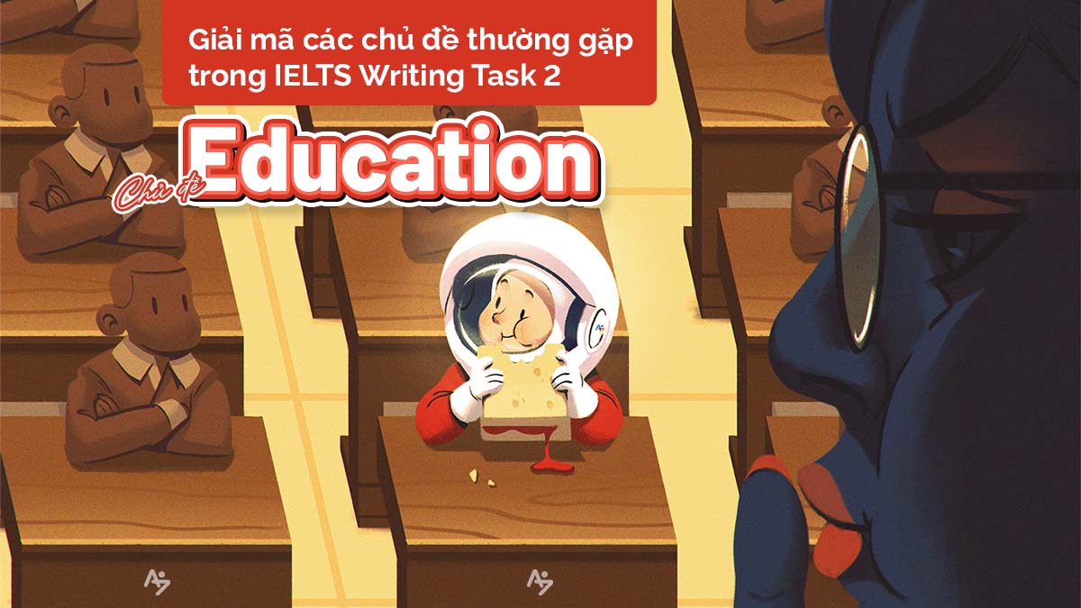 GIẢI MÃ CÁC CHỦ ĐỀ IELTS WRITING TASK 2 THƯỜNG GẶP – P2: EDUCATION