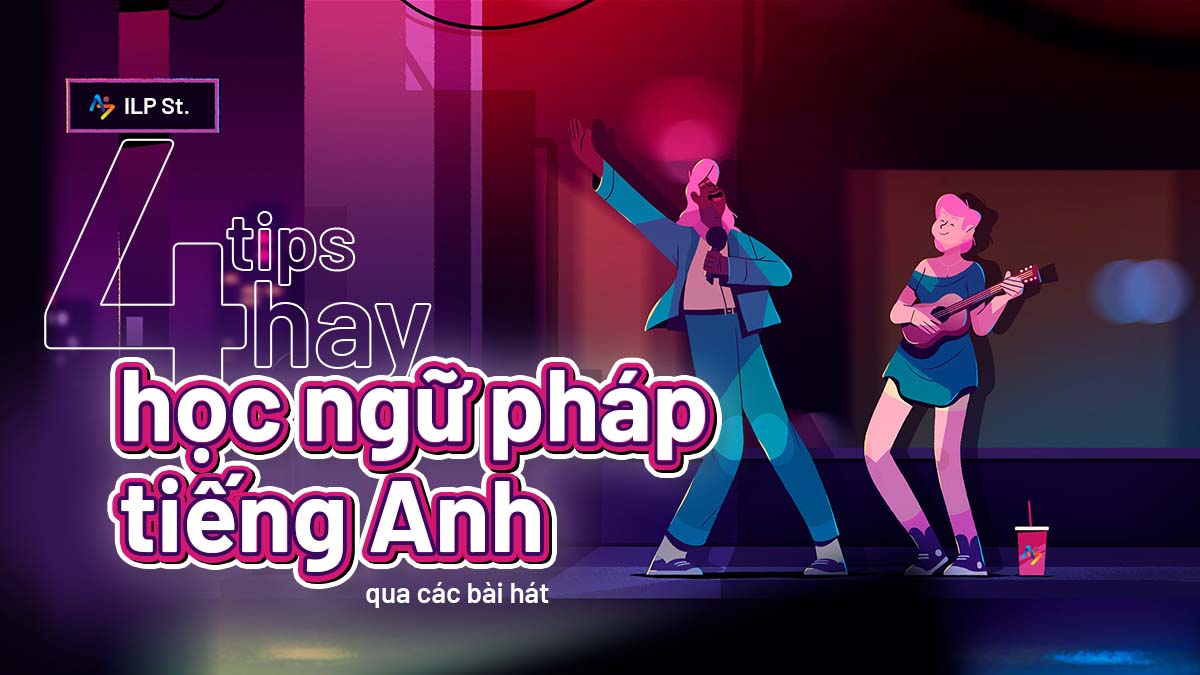 04 TIPS HAY ĐỂ HỌC NGỮ PHÁP TIẾNG ANH QUA CÁC BÀI HÁT