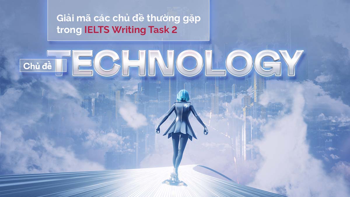 Giải mã các chủ đề IELTS Writing Task 2 thường gặp - P3: Technology 2