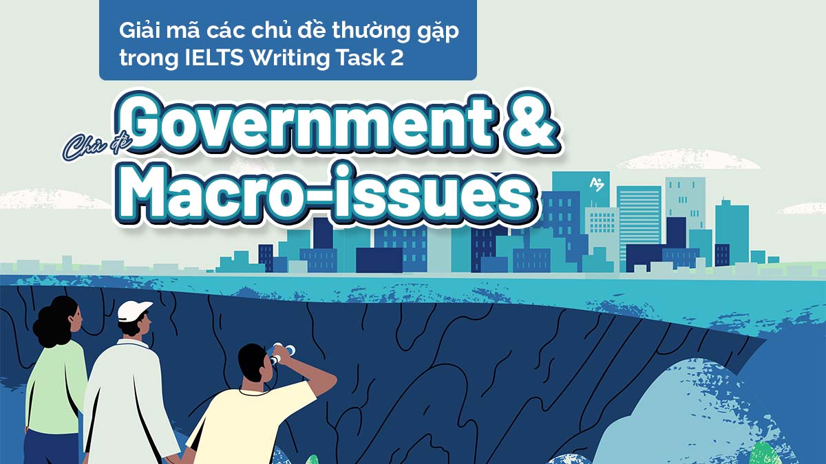 GIẢI MÃ CÁC CHỦ ĐỀ THƯỜNG GẶP TRONG IELTS WRITING TASK 2 – P1: CHỦ ĐỀ GOVERNMENT & MACRO-ISSUES