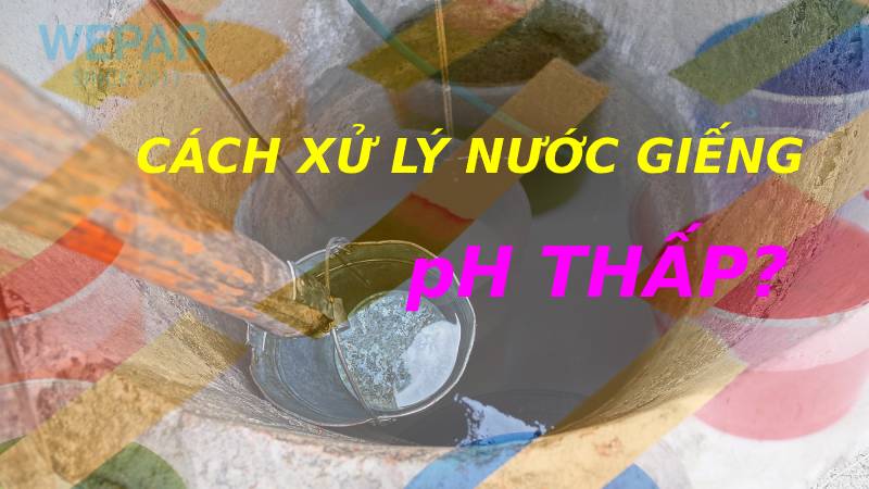 Cách xử lý nước giếng có độ PH thấp? Nâng độ PH đạt tiêu chuẩn