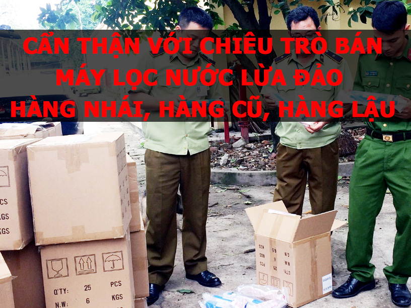 Cẩn thận với chiêu trò bán máy lọc nước lừa đảo hàng nhái, hàng cũ, hàng lậu