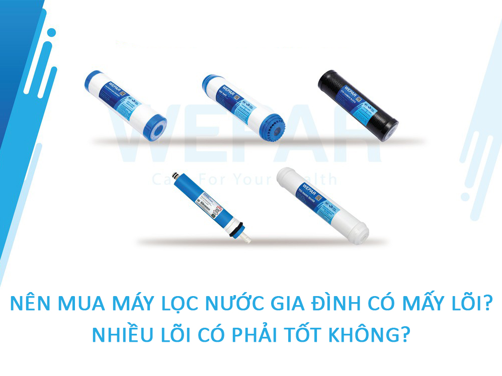 Nên mua máy lọc nước gia đình có mấy lõi, nhiều lõi có phải tốt không?