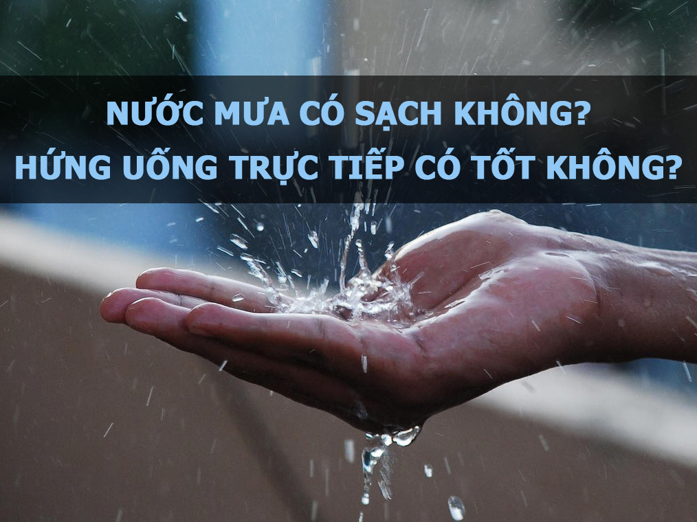 Nước mưa có sạch không, hứng uống trực tiếp có tốt không?
