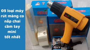 05 loại máy rút màng co nắp chai cầm tay mini tốt nhất