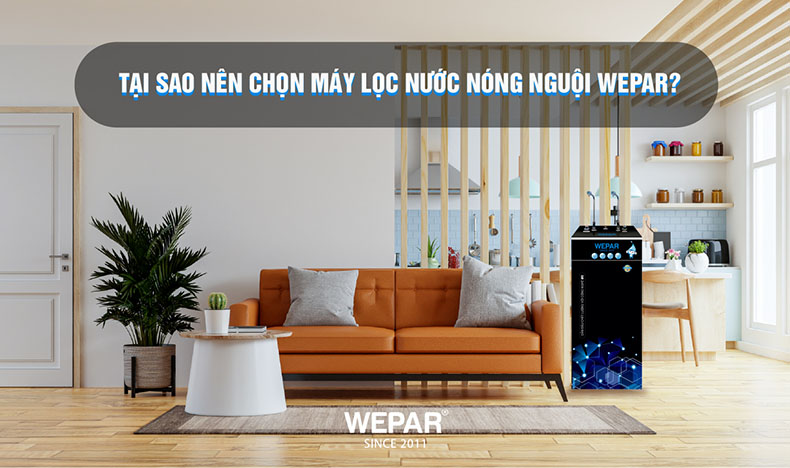 Tại sao nên chọn máy lọc nước nóng nguội Wepar?