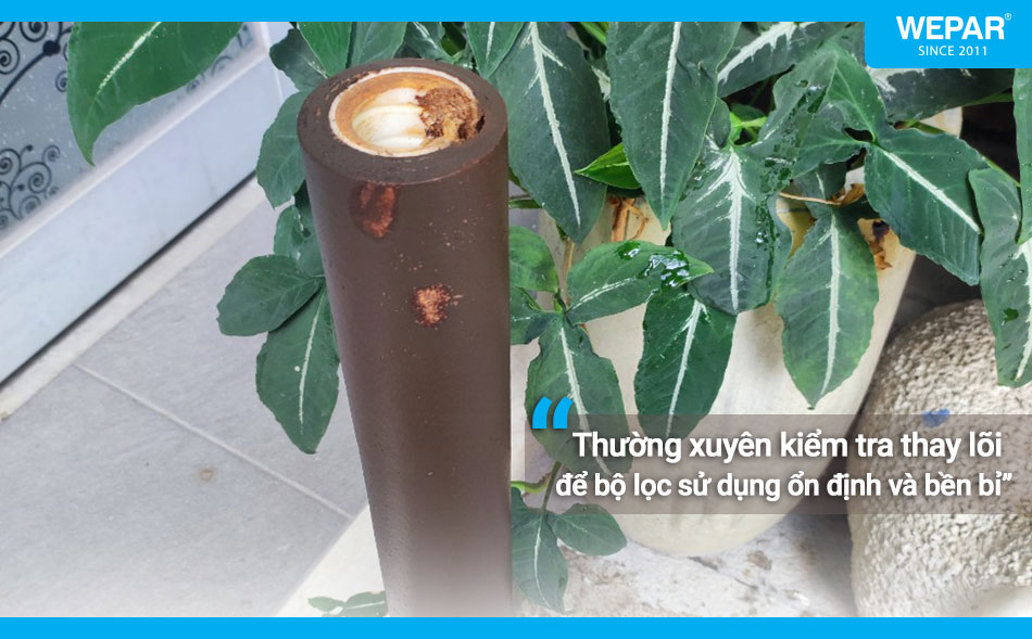 Nên thường xuyên thay lõi lọc định kỳ để đảm bảo chất lượng nguồn nước và các thiết bị.