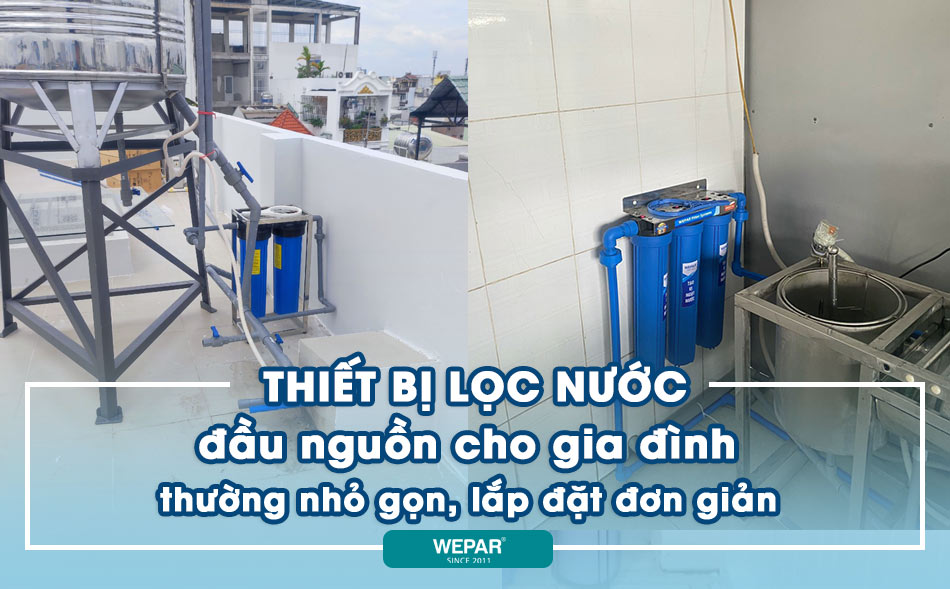 Các loại thiết bị lọc nước đầu nguồn cho gia đình hiện nay.